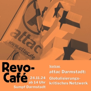 Im oberen Teil ist ein orange gefärbtes Bild einer Attac-Fahne vor dem Euro-Symbol in Frankfurt. Darunter steht in einem orangenen Kasten in schwarz Revo-Cafe und in weiß 24.11.24 ab 14:00 Sumpf Darmstadt Vortrag aatac Darmstadt Globalisierungskritisches Netzwerk